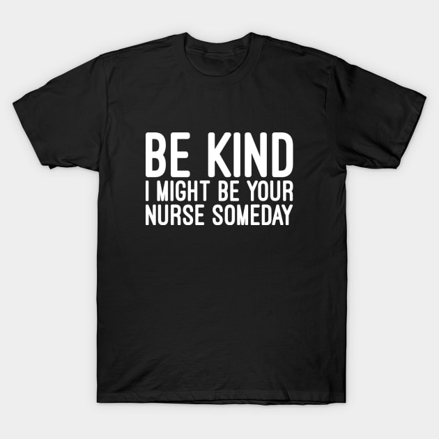 Be Kind I Might Be Your Nurse Someday - Funny Sayings T-Shirt by Textee Store